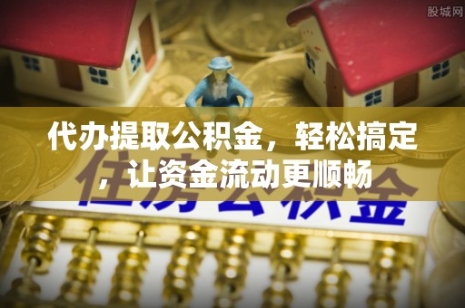 文安代办提取公积金，轻松搞定，让资金流动更顺畅