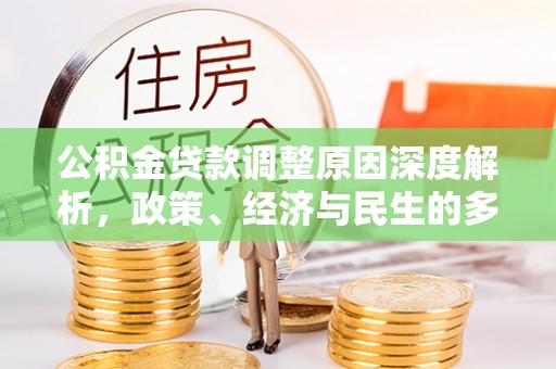 文安公积金贷款调整原因深度解析，政策、经济与民生的多重考量