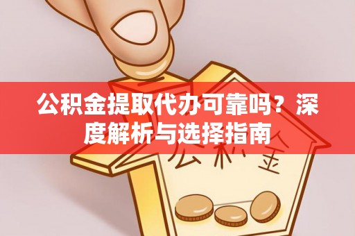 文安公积金提取代办可靠吗？深度解析与选择指南