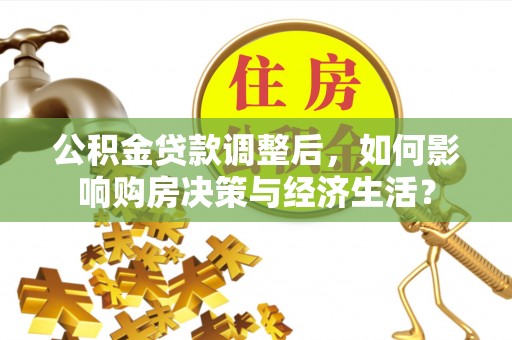 文安公积金贷款调整后，如何影响购房决策与经济生活？