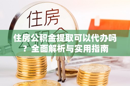 文安住房公积金提取可以代办吗？全面解析与实用指南