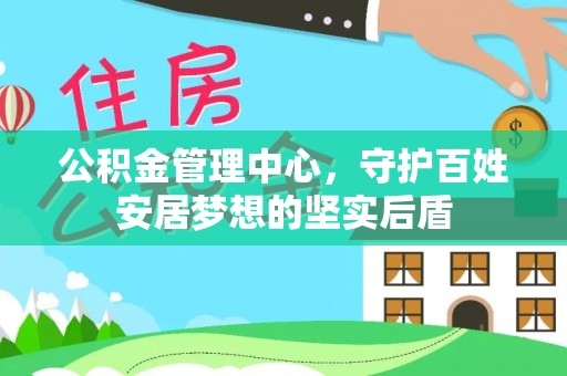 文安公积金管理中心，守护百姓安居梦想的坚实后盾