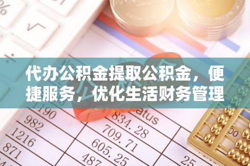 文安代办公积金提取公积金，便捷服务，优化生活财务管理
