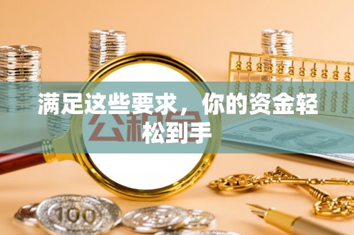 文安满足这些要求，你的资金轻松到手