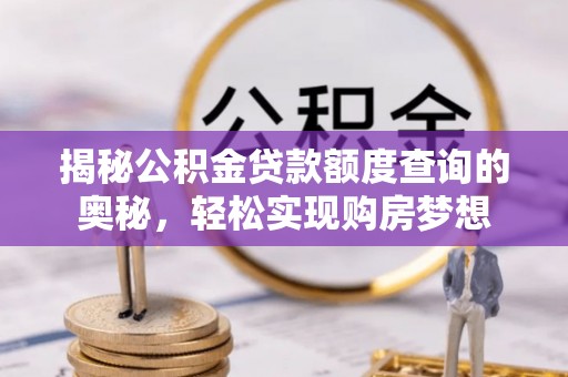文安揭秘公积金贷款额度查询的奥秘，轻松实现购房梦想