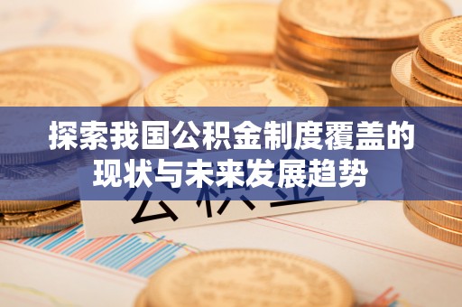 文安探索我国公积金制度覆盖的现状与未来发展趋势