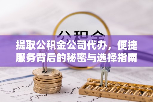 文安提取公积金公司代办，便捷服务背后的秘密与选择指南