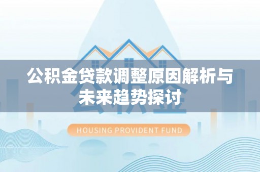 文安公积金贷款调整原因解析与未来趋势探讨