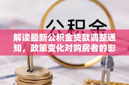 文安解读最新公积金贷款调整通知，政策变化对购房者的影响