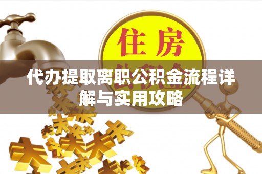 文安代办提取离职公积金流程详解与实用攻略