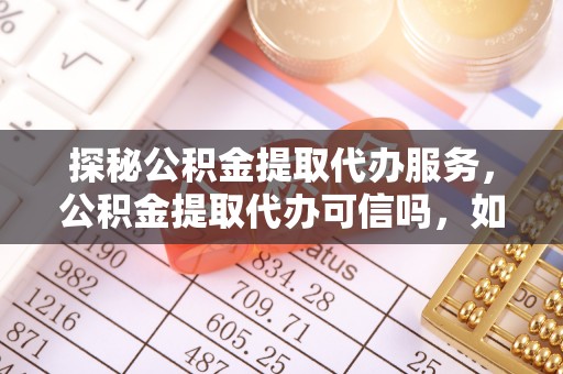 文安探秘公积金提取代办服务，公积金提取代办可信吗，如何选择可靠平台？