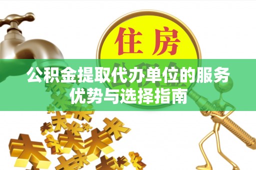 文安公积金提取代办单位的服务优势与选择指南