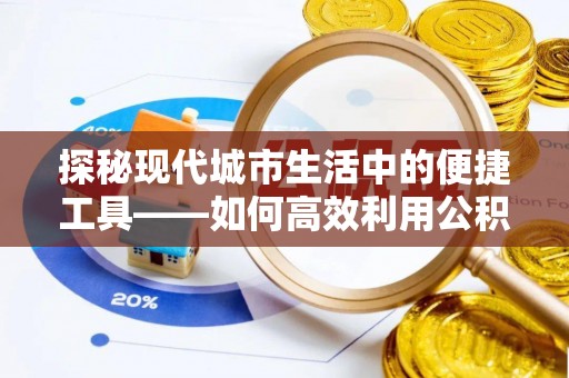 文安探秘现代城市生活中的便捷工具——如何高效利用公积金服务网点查询功能