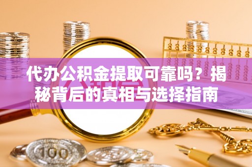 文安代办公积金提取可靠吗？揭秘背后的真相与选择指南