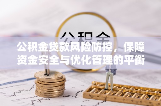 文安公积金贷款风险防控，保障资金安全与优化管理的平衡之道