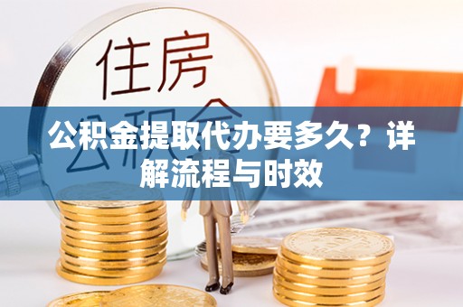 文安公积金提取代办要多久？详解流程与时效