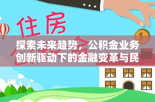 文安探索未来趋势，公积金业务创新驱动下的金融变革与民生福祉