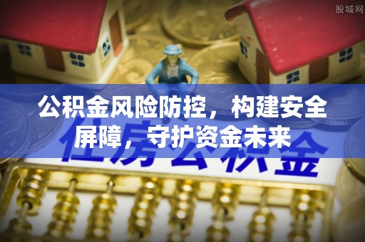 文安公积金风险防控，构建安全屏障，守护资金未来