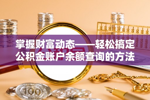 文安掌握财富动态——轻松搞定公积金账户余额查询的方法与技巧