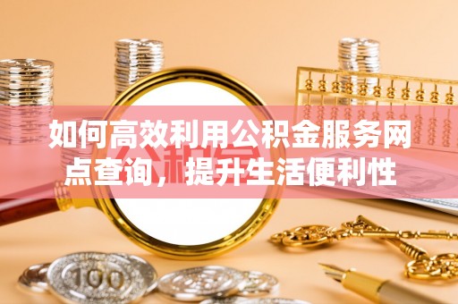 文安如何高效利用公积金服务网点查询，提升生活便利性