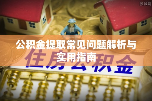 文安公积金提取常见问题解析与实用指南