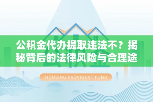 文安公积金代办提取违法不？揭秘背后的法律风险与合理途径