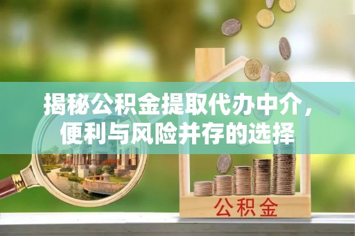 文安揭秘公积金提取代办中介，便利与风险并存的选择