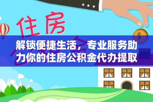 文安解锁便捷生活，专业服务助力你的住房公积金代办提取