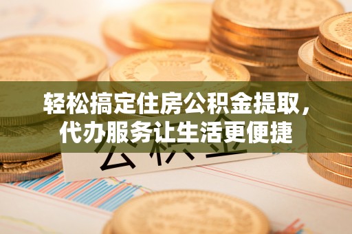 文安轻松搞定住房公积金提取，代办服务让生活更便捷