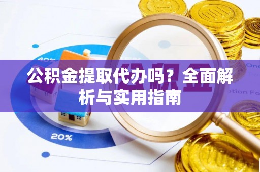 文安公积金提取代办吗？全面解析与实用指南