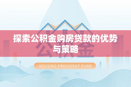 文安探索公积金购房贷款的优势与策略