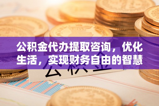 文安公积金代办提取咨询，优化生活，实现财务自由的智慧选择