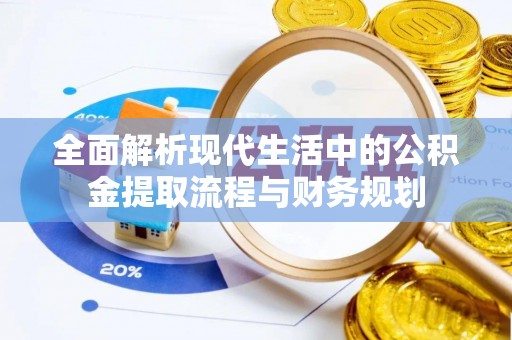文安全面解析现代生活中的公积金提取流程与财务规划