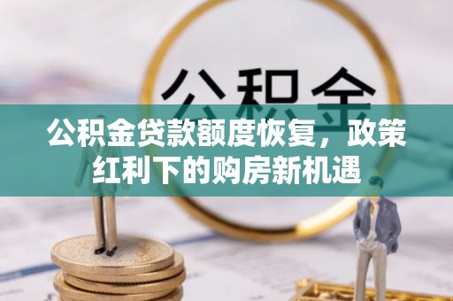 文安公积金贷款额度恢复，政策红利下的购房新机遇