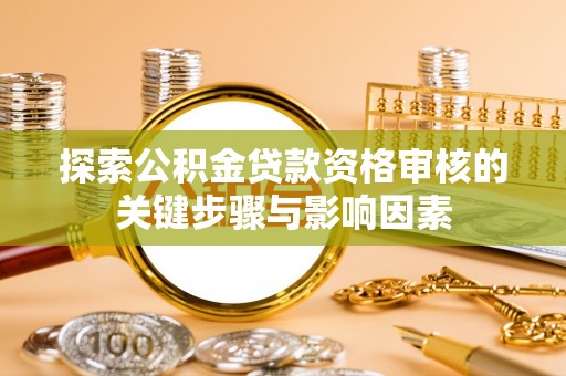 文安探索公积金贷款资格审核的关键步骤与影响因素