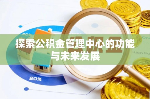 文安探索公积金管理中心的功能与未来发展