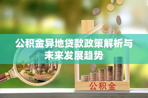 文安公积金异地贷款政策解析与未来发展趋势