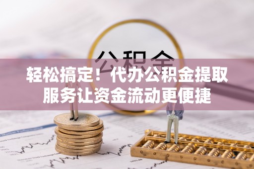 文安轻松搞定！代办公积金提取服务让资金流动更便捷