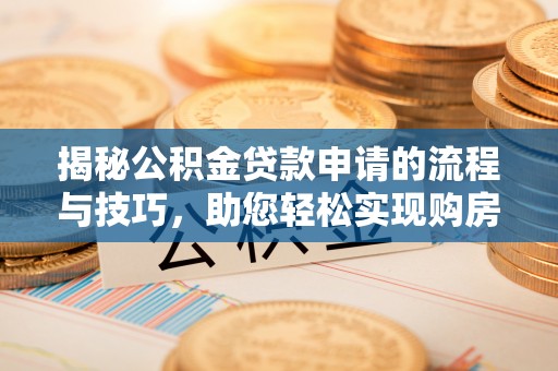文安揭秘公积金贷款申请的流程与技巧，助您轻松实现购房梦