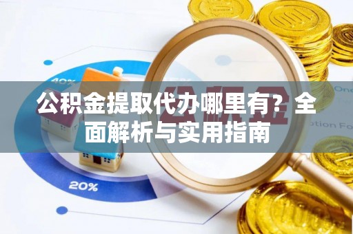 文安公积金提取代办哪里有？全面解析与实用指南