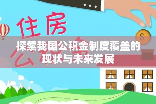 文安探索我国公积金制度覆盖的现状与未来发展