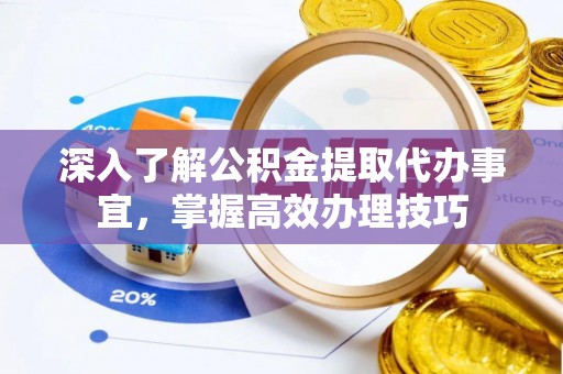 文安深入了解公积金提取代办事宜，掌握高效办理技巧
