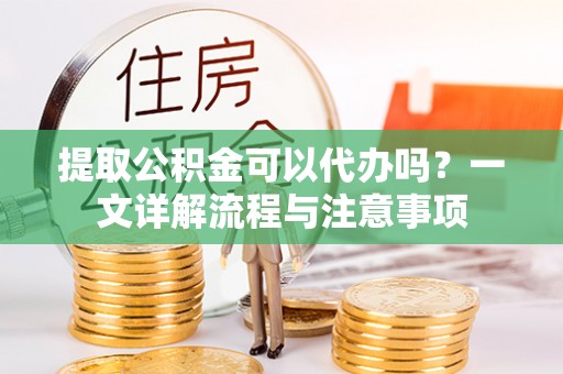 文安提取公积金可以代办吗？一文详解流程与注意事项