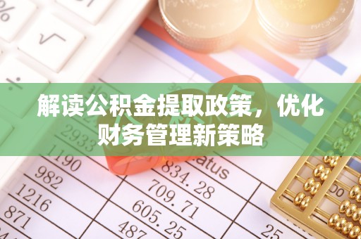 文安解读公积金提取政策，优化财务管理新策略