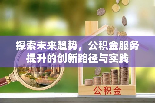 文安探索未来趋势，公积金服务提升的创新路径与实践