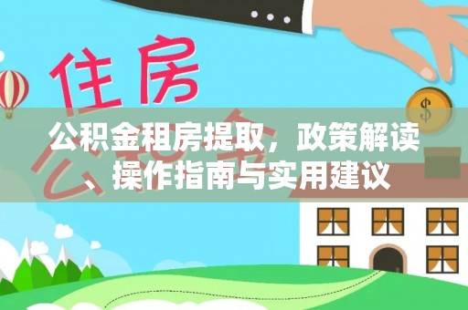 文安公积金租房提取，政策解读、操作指南与实用建议