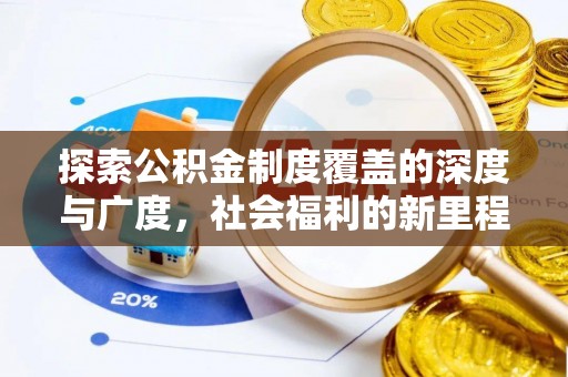 文安探索公积金制度覆盖的深度与广度，社会福利的新里程碑