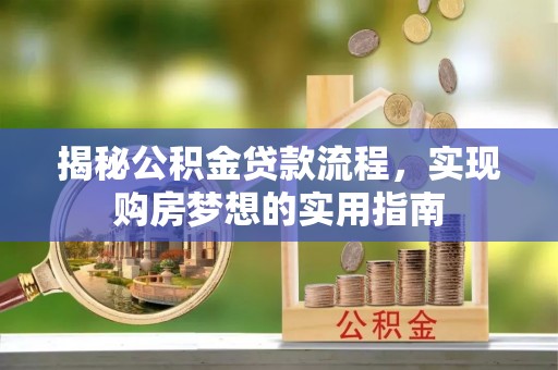 文安揭秘公积金贷款流程，实现购房梦想的实用指南