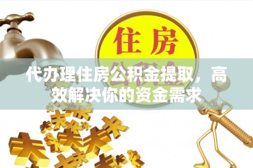 文安代办理住房公积金提取，高效解决你的资金需求