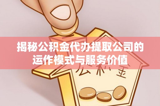 文安揭秘公积金代办提取公司的运作模式与服务价值